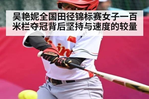 吴艳妮全国田径锦标赛女子一百米栏夺冠背后坚持与速度的较量（MANGO SPORTS）