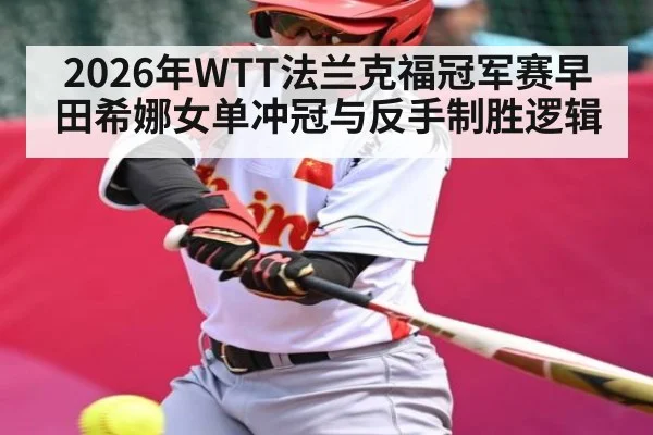 2026年WTT法兰克福冠军赛早田希娜女单冲冠与反手制胜逻辑